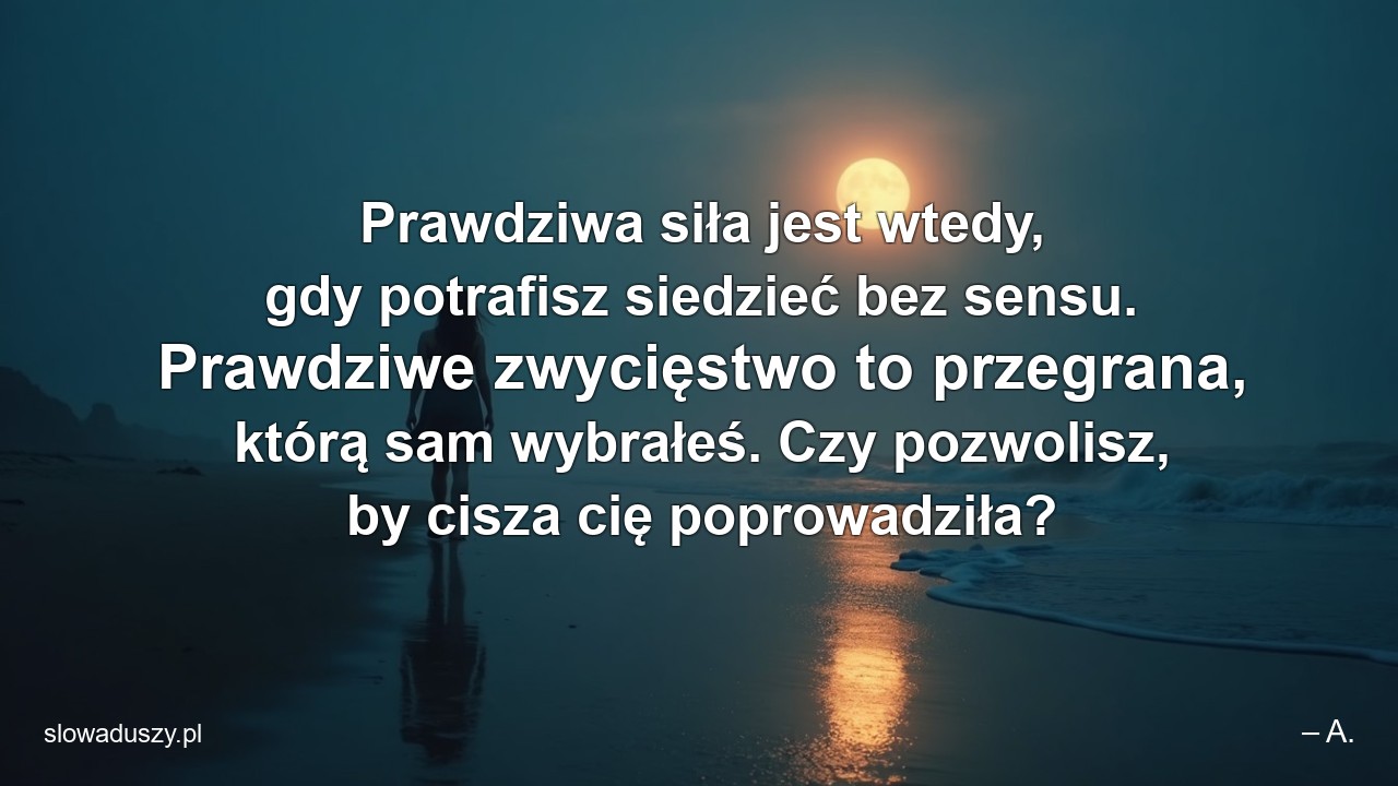 Prawdziwa siła jest wtedy,  gdy potrafisz siedzieć bez sensu. Prawdziwe zwycięstwo to przegrana,  którą sam wybrałeś. Czy pozwolisz,  by cisza cię poprowadziła?