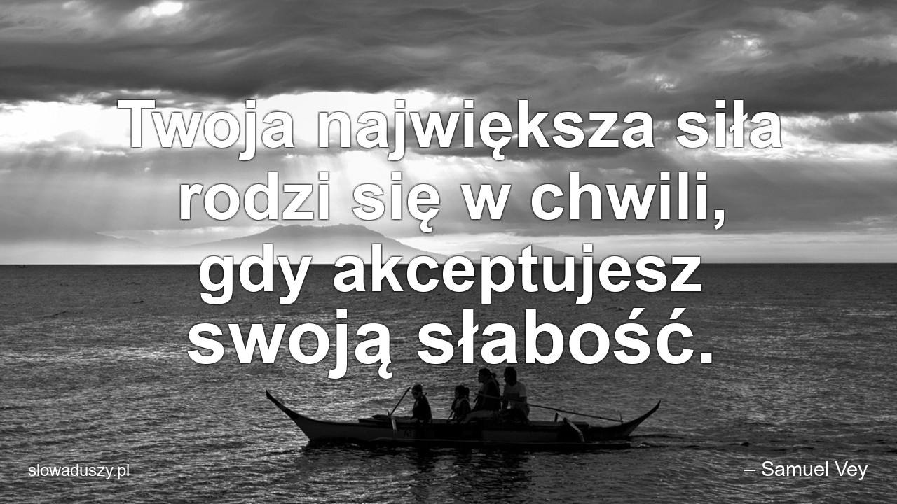 Twoja największa siła rodzi się w chwili,  gdy akceptujesz swoją słabość.