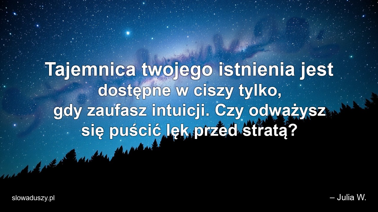 Tajemnica twojego istnienia jest dostępne w ciszy tylko,  gdy zaufasz intuicji. Czy odważysz się puścić lęk przed stratą?