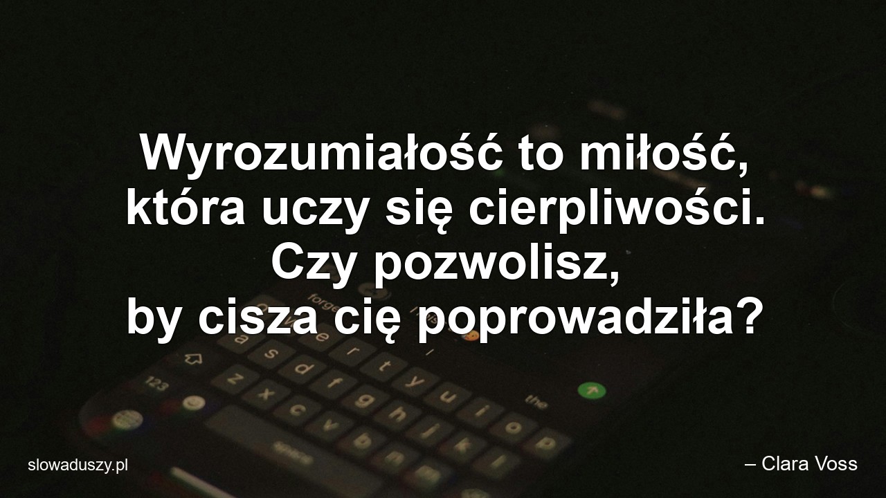 Wyrozumiałość to miłość,  która uczy się cierpliwości. Czy pozwolisz,  by cisza cię poprowadziła?