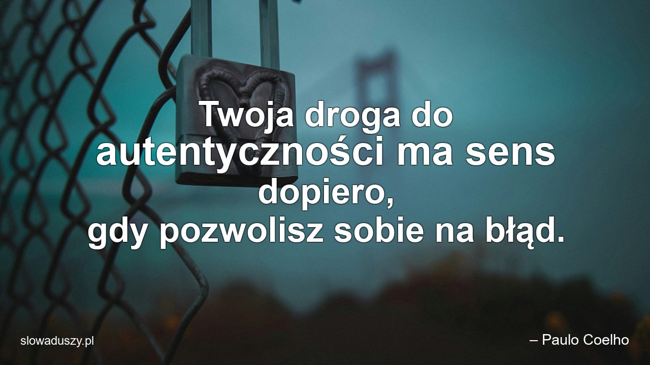 Twoja droga do autentyczności ma sens dopiero,  gdy pozwolisz sobie na błąd. - – Paulo Coelho