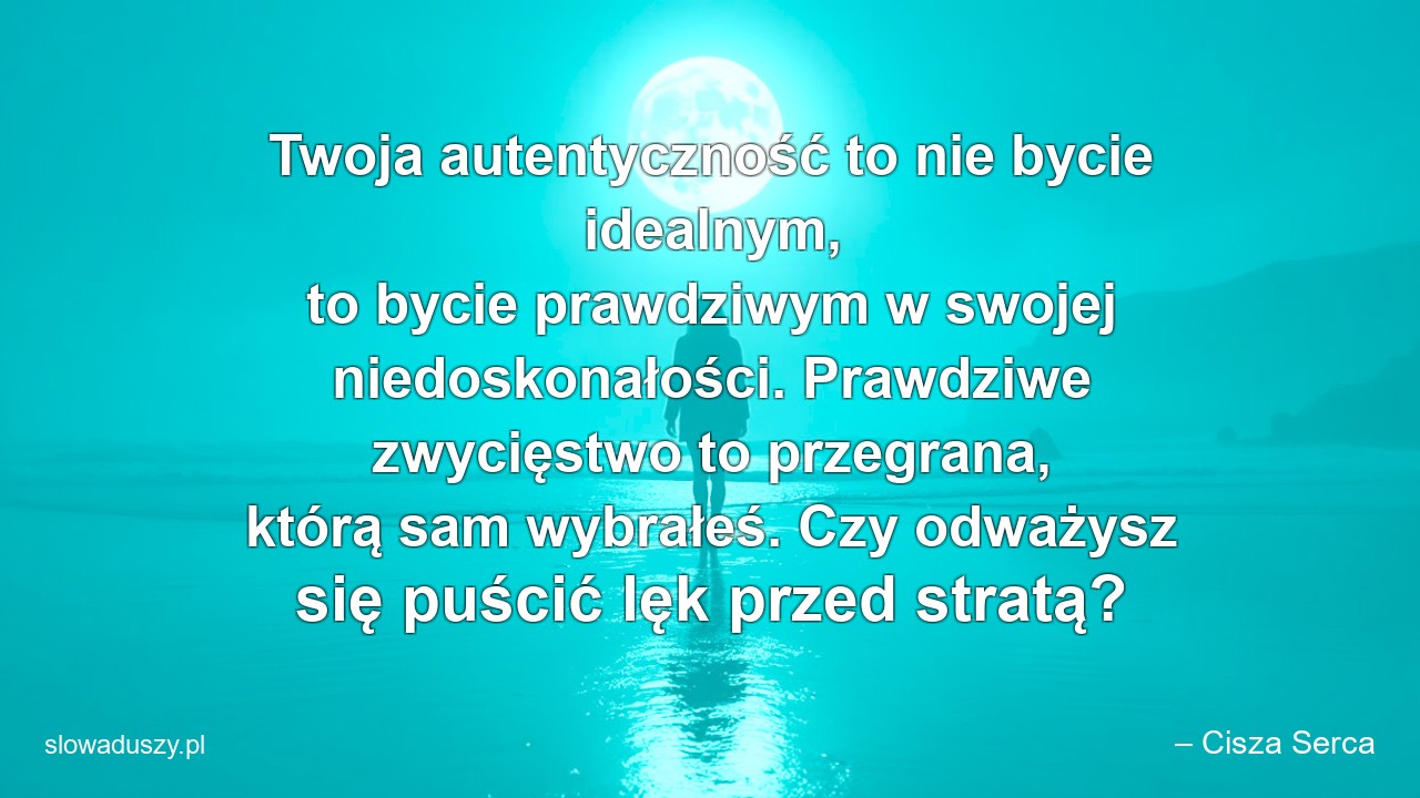 Twoja autentyczność to nie bycie idealnym,  to bycie prawdziwym w swojej niedoskonałości. Prawdziwe zwycięstwo to przegrana,  którą sam wybrałeś. Czy odważysz się puścić lęk przed stratą? - – Cisza Serca