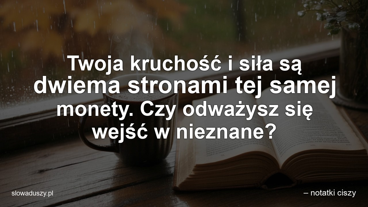 Twoja kruchość i siła są dwiema stronami tej samej monety. Czy odważysz się wejść w nieznane? - – notatki ciszy