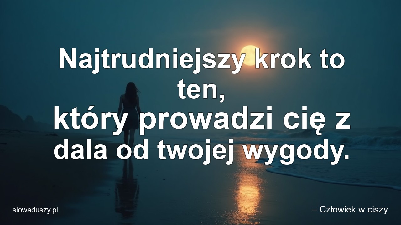 Najtrudniejszy krok to ten,  który prowadzi cię z dala od twojej wygody.