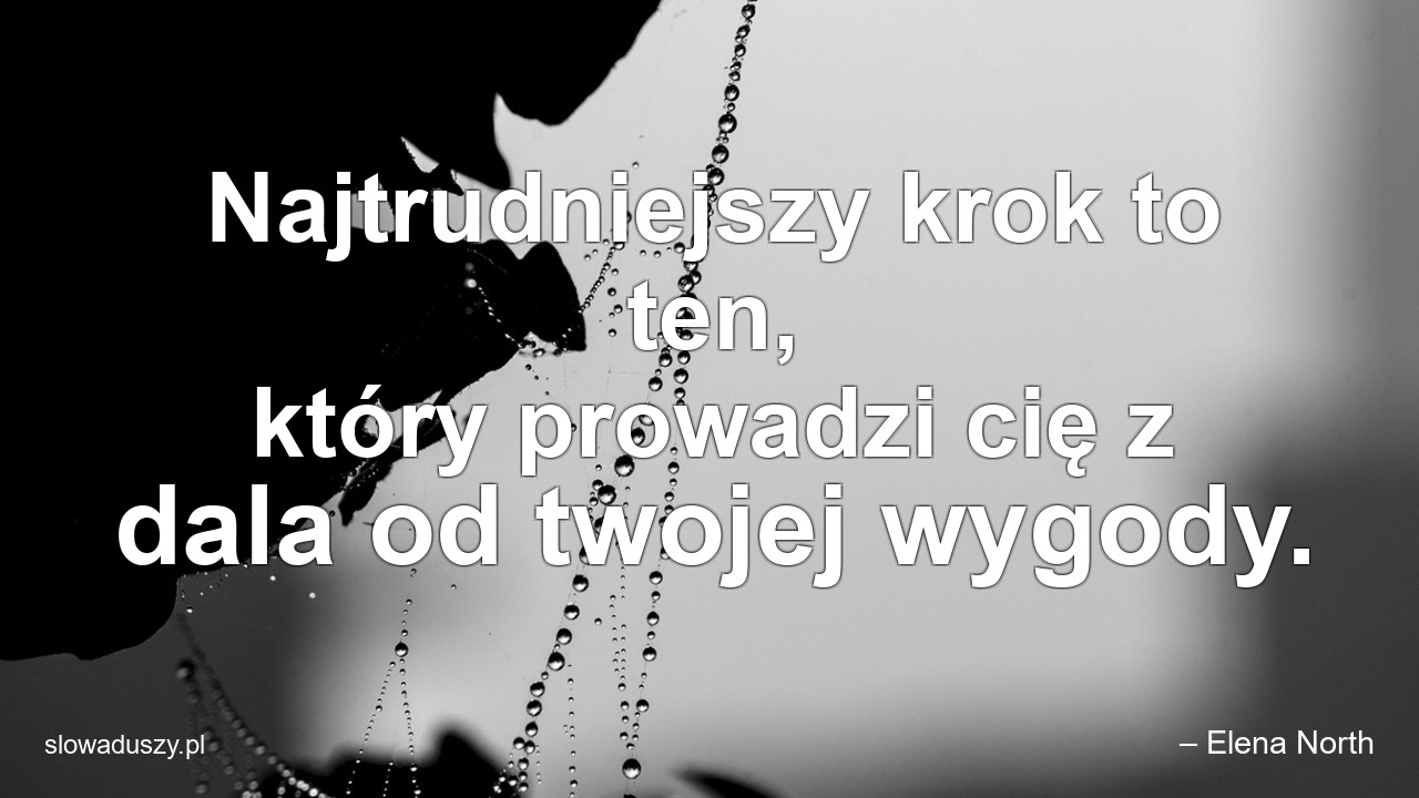 Najtrudniejszy krok to ten,  który prowadzi cię z dala od twojej wygody.