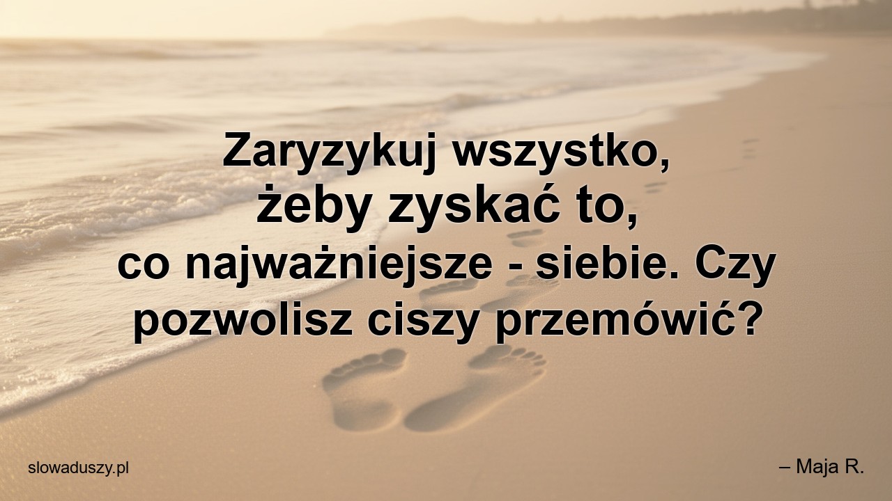 Zaryzykuj wszystko,  żeby zyskać to,  co najważniejsze - siebie. Czy pozwolisz ciszy przemówić? - – Maja R.