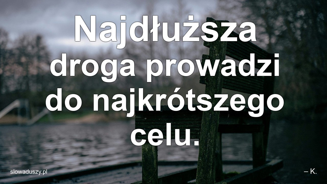 Najdłuższa droga prowadzi do najkrótszego celu. - – K.