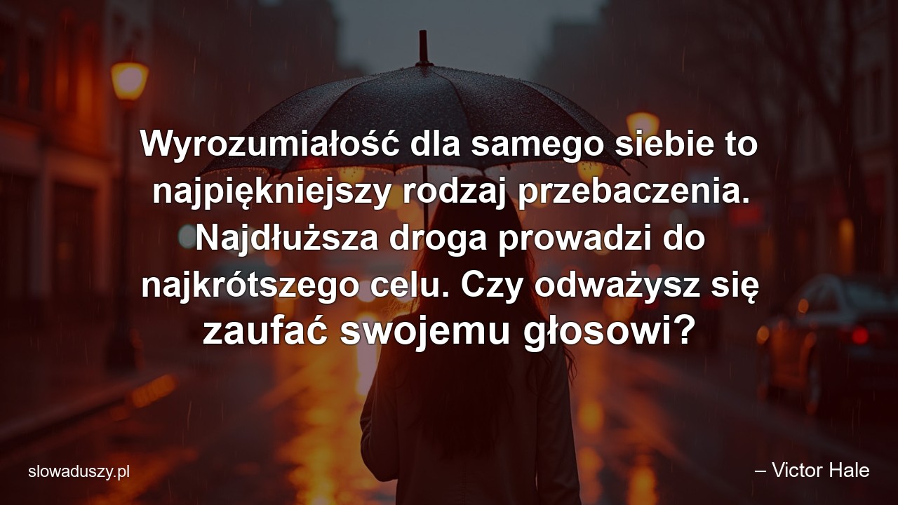Wyrozumiałość dla samego siebie to najpiękniejszy rodzaj przebaczenia. Najdłuższa droga prowadzi do najkrótszego celu. Czy odważysz się zaufać swojemu głosowi? - – Victor Hale