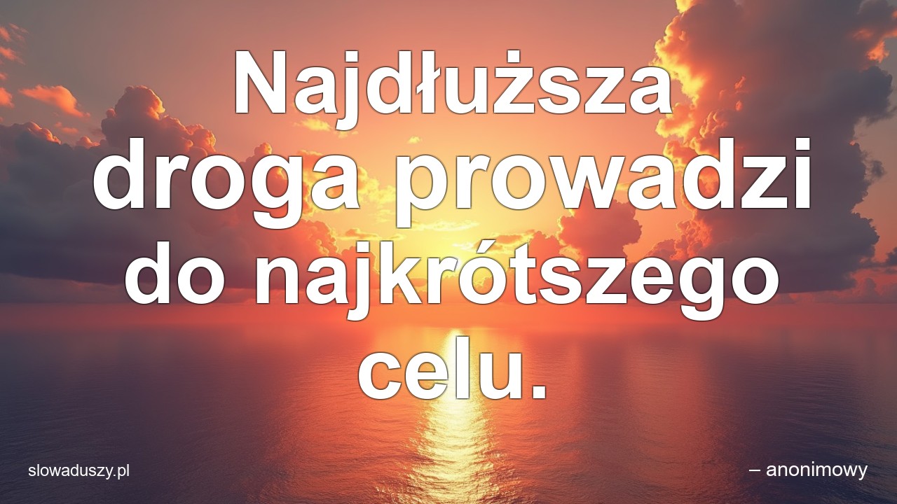 Najdłuższa droga prowadzi do najkrótszego celu.
