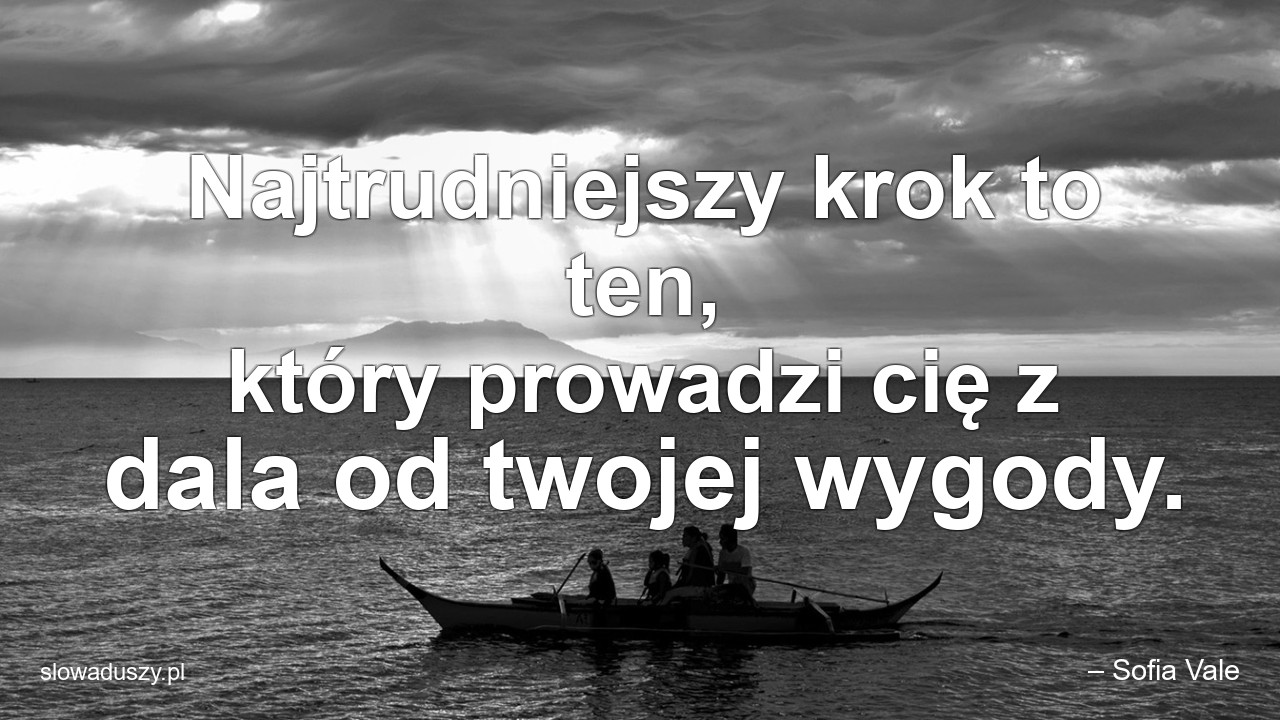 Najtrudniejszy krok to ten,  który prowadzi cię z dala od twojej wygody. - – Sofia Vale