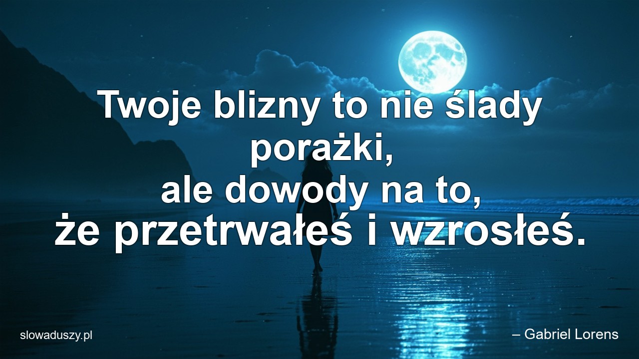 Twoje blizny to nie ślady porażki,  ale dowody na to,  że przetrwałeś i wzrosłeś.