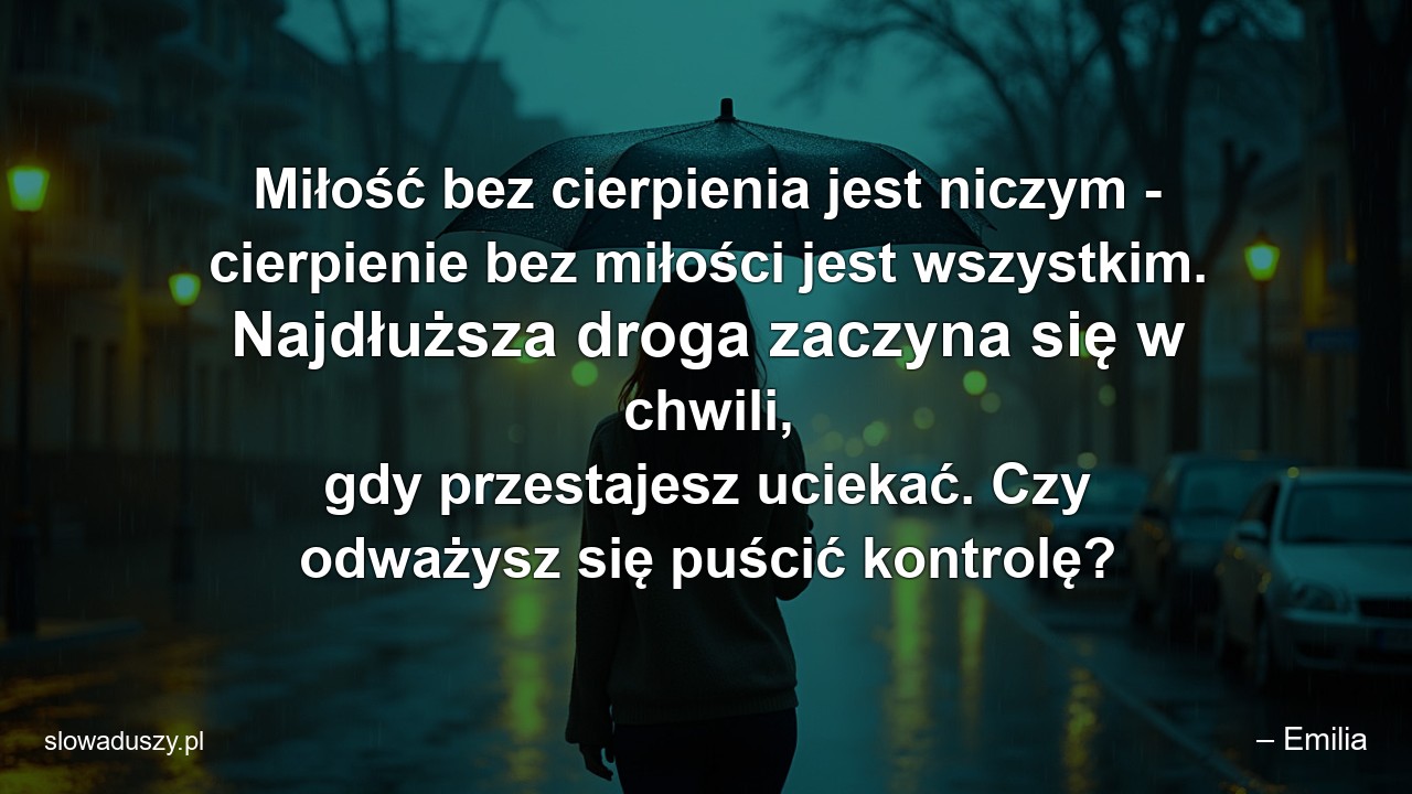 Miłość bez cierpienia jest niczym - cierpienie bez miłości jest wszystkim. Najdłuższa droga zaczyna się w chwili,  gdy przestajesz uciekać. Czy odważysz się puścić kontrolę?