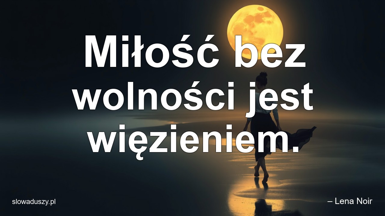 Miłość bez wolności jest więzieniem. - – Lena Noir