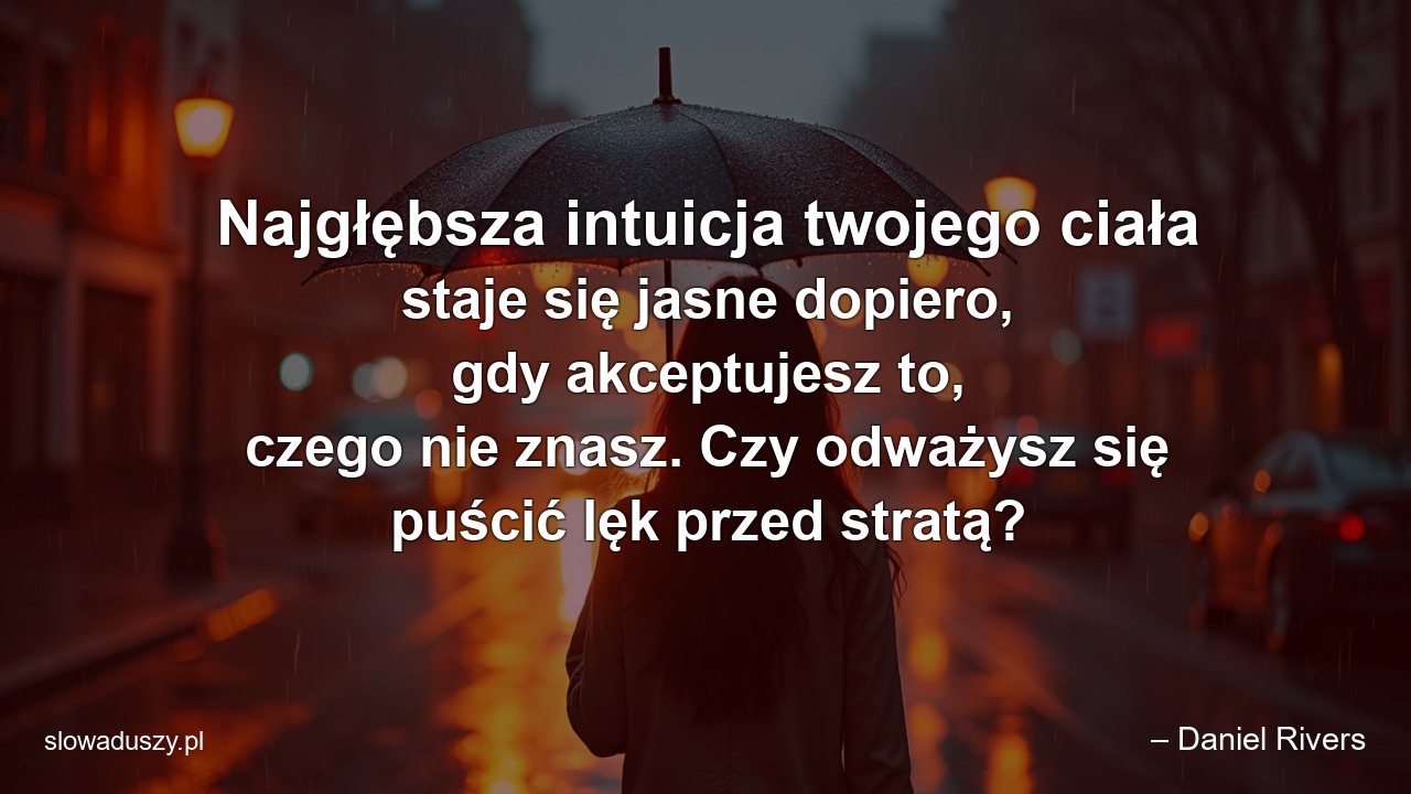 Najgłębsza intuicja twojego ciała staje się jasne dopiero,  gdy akceptujesz to,  czego nie znasz. Czy odważysz się puścić lęk przed stratą?