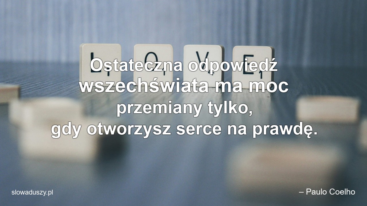 Ostateczna odpowiedź wszechświata ma moc przemiany tylko,  gdy otworzysz serce na prawdę.