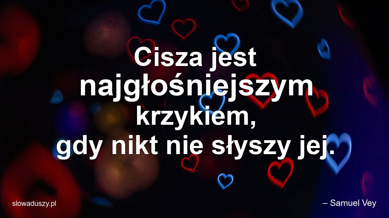 Cisza jest najgłośniejszym krzykiem,  gdy nikt nie słyszy jej.