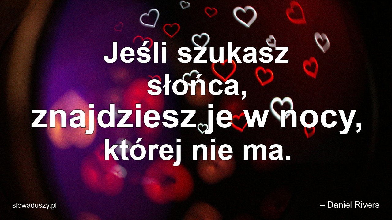 Jeśli szukasz słońca,  znajdziesz je w nocy,  której nie ma.