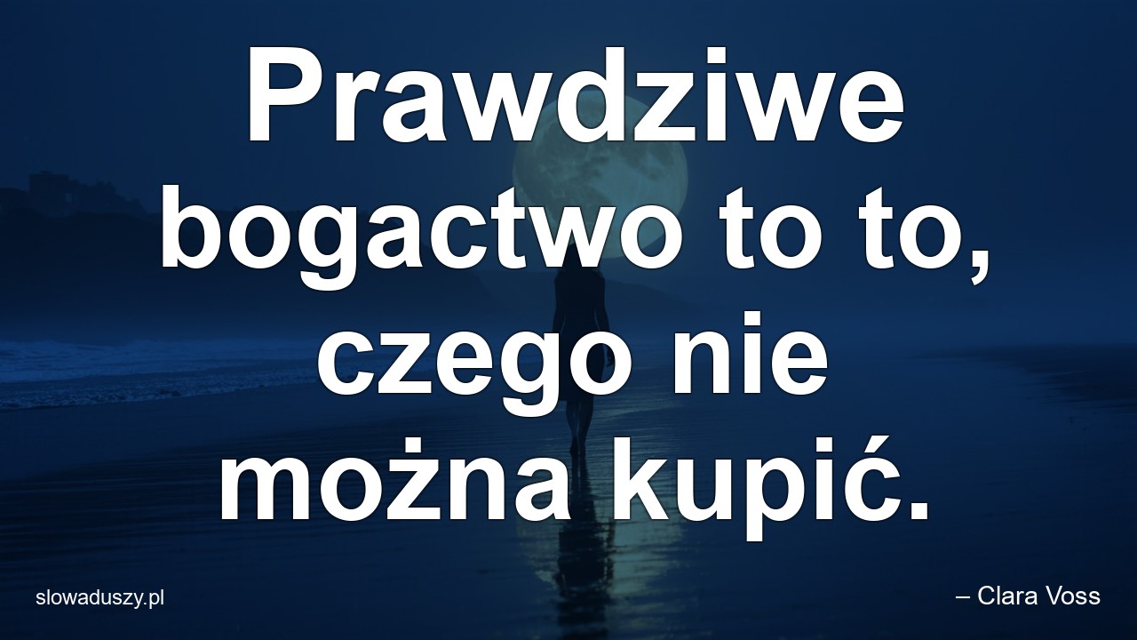 Prawdziwe bogactwo to to,  czego nie można kupić.