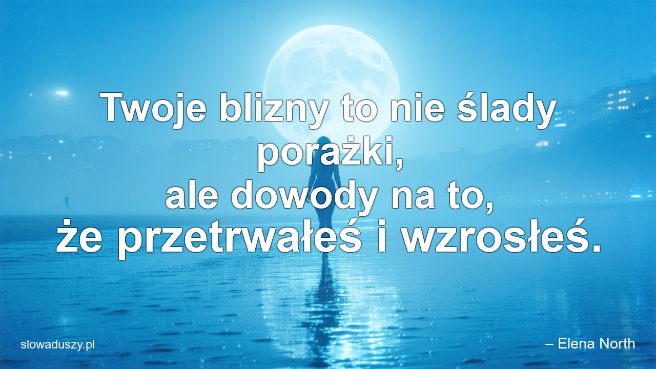 Twoje blizny to nie ślady porażki,  ale dowody na to,  że przetrwałeś i wzrosłeś.