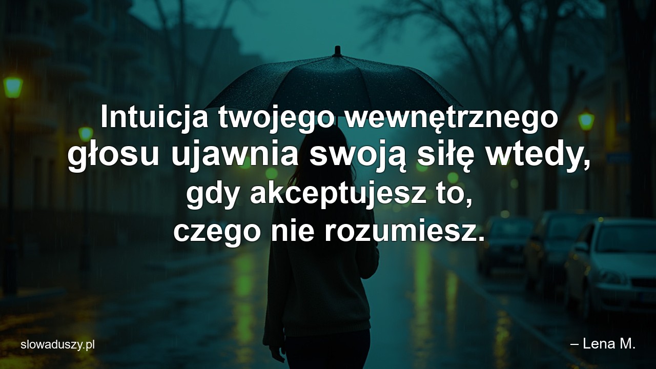 Intuicja twojego wewnętrznego głosu ujawnia swoją siłę wtedy,  gdy akceptujesz to,  czego nie rozumiesz.