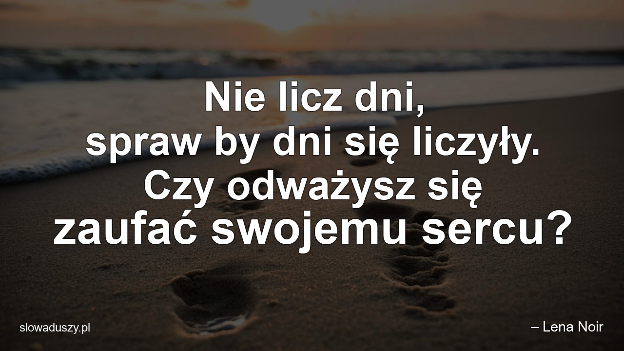 Nie licz dni,  spraw by dni się liczyły. Czy odważysz się zaufać swojemu sercu?