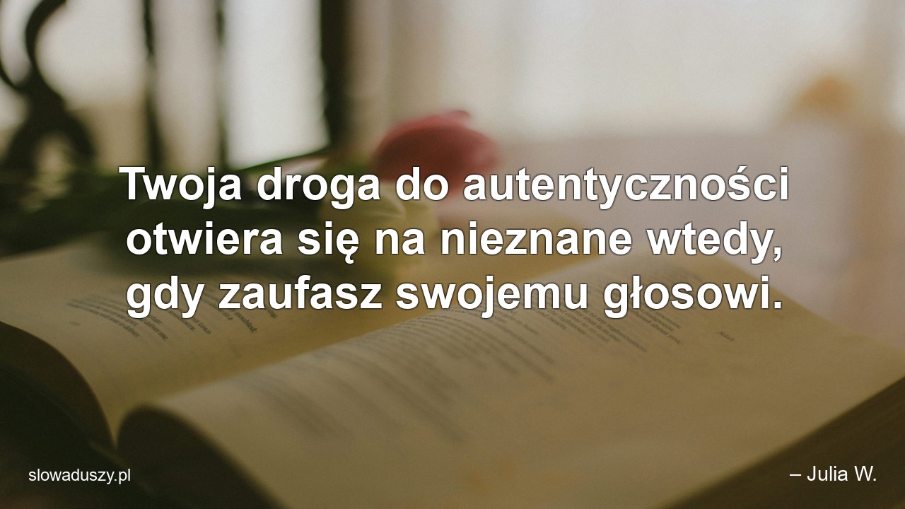 Twoja droga do autentyczności otwiera się na nieznane wtedy,  gdy zaufasz swojemu głosowi.