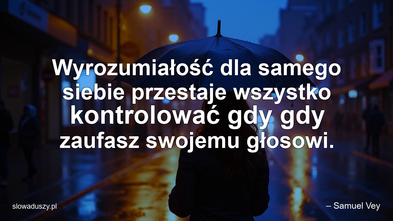 Wyrozumiałość dla samego siebie przestaje wszystko kontrolować gdy gdy zaufasz swojemu głosowi.
