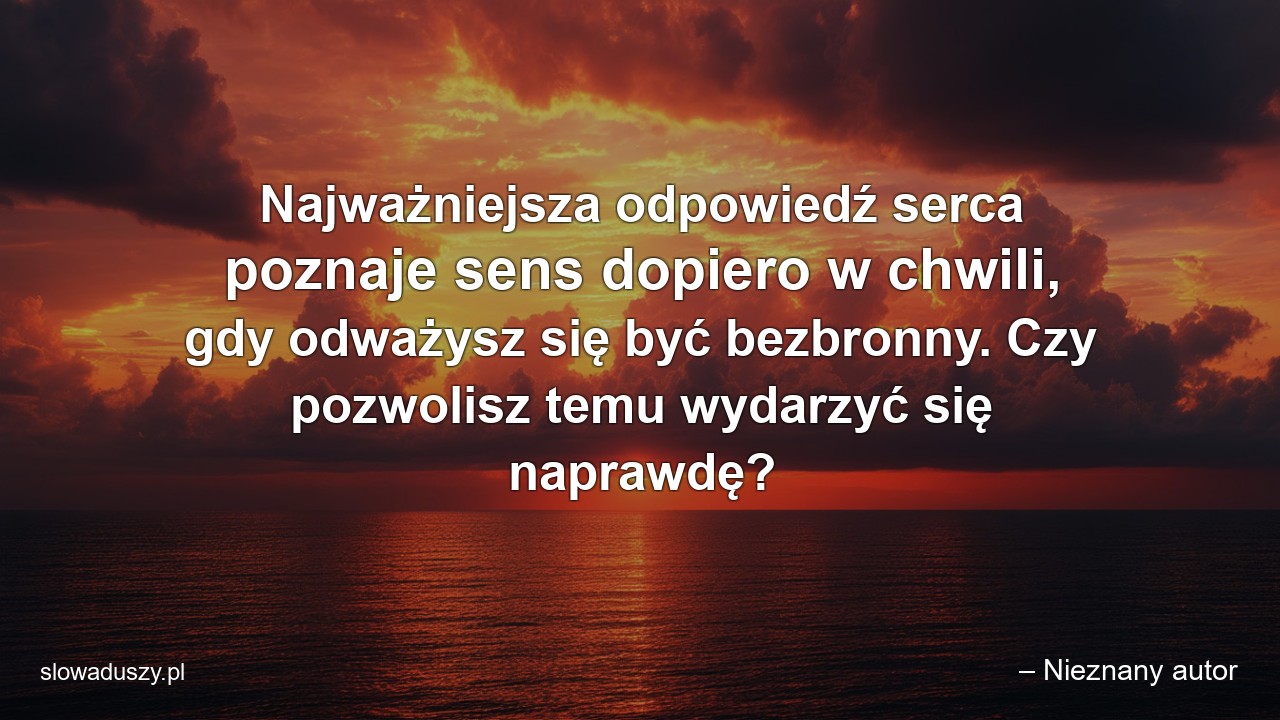 Najważniejsza odpowiedź serca poznaje sens dopiero w chwili,  gdy odważysz się być bezbronny. Czy pozwolisz temu wydarzyć się naprawdę?