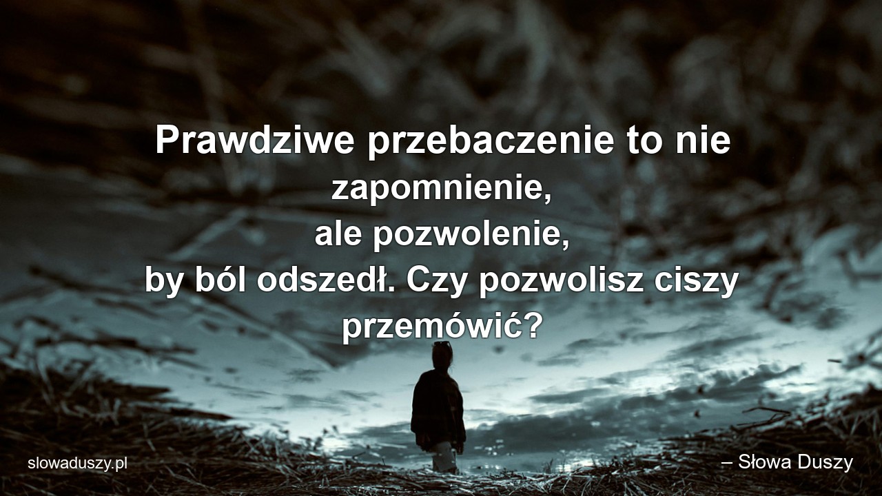 Prawdziwe przebaczenie to nie zapomnienie,  ale pozwolenie,  by ból odszedł. Czy pozwolisz ciszy przemówić?