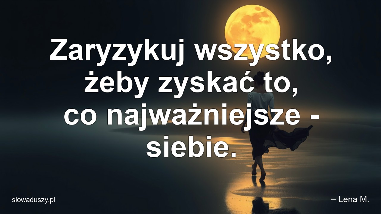 Zaryzykuj wszystko,  żeby zyskać to,  co najważniejsze - siebie.