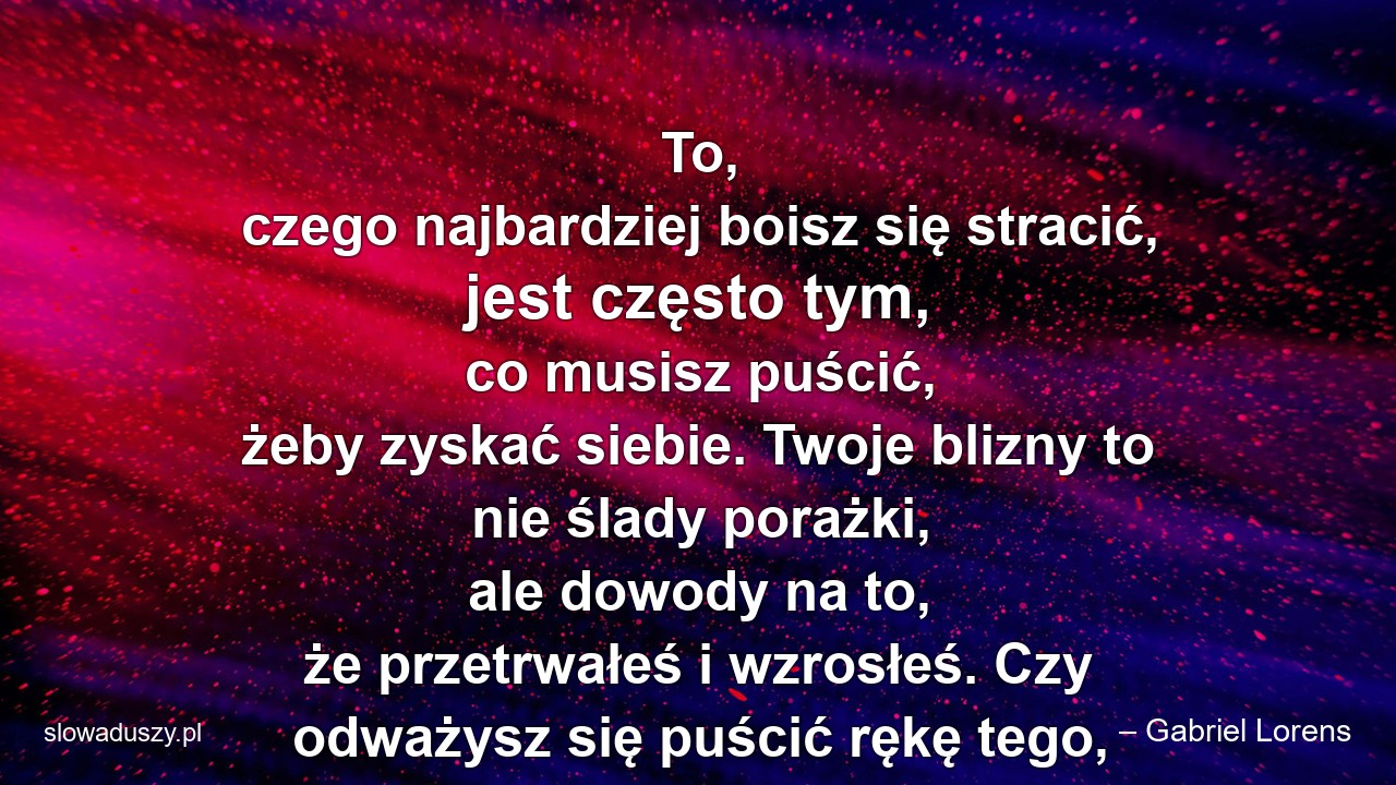 To,  czego najbardziej boisz się stracić,  jest często tym,  co musisz puścić,  żeby zyskać siebie. Twoje blizny to nie ślady porażki,  ale dowody na to,  że przetrwałeś i wzrosłeś. Czy odważysz się puścić rękę tego,  kim byłeś?