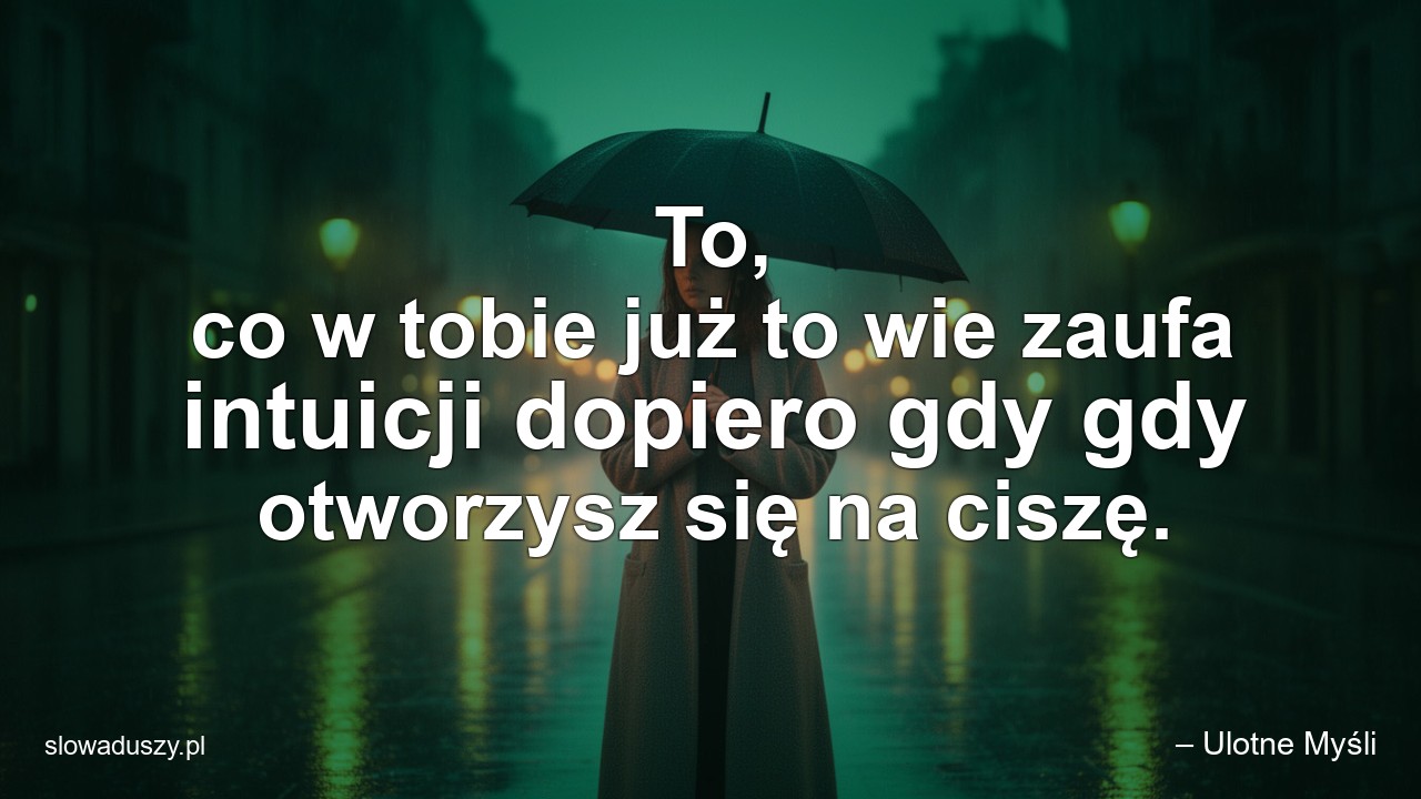 To,  co w tobie już to wie zaufa intuicji dopiero gdy gdy otworzysz się na ciszę. - – Ulotne Myśli