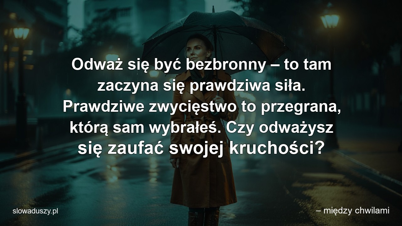 Odważ się być bezbronny – to tam zaczyna się prawdziwa siła. Prawdziwe zwycięstwo to przegrana,  którą sam wybrałeś. Czy odważysz się zaufać swojej kruchości?