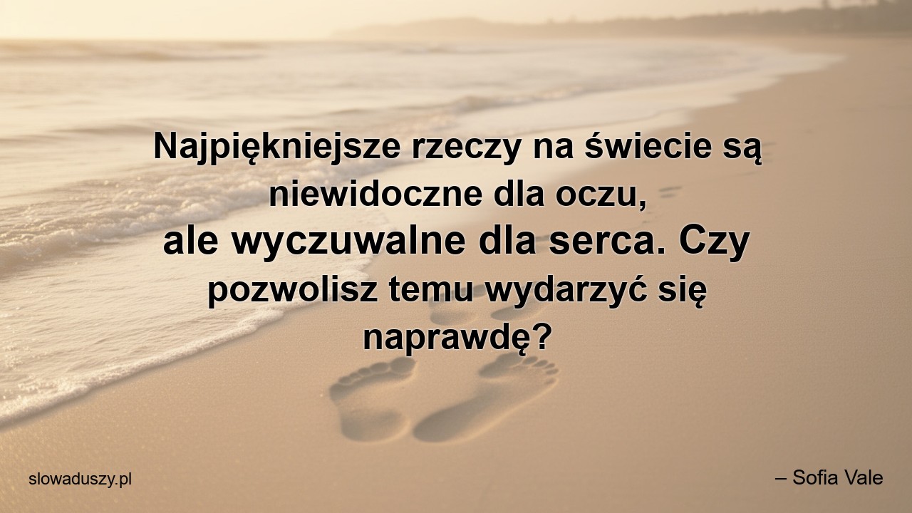 Najpiękniejsze rzeczy na świecie są niewidoczne dla oczu,  ale wyczuwalne dla serca. Czy pozwolisz temu wydarzyć się naprawdę?