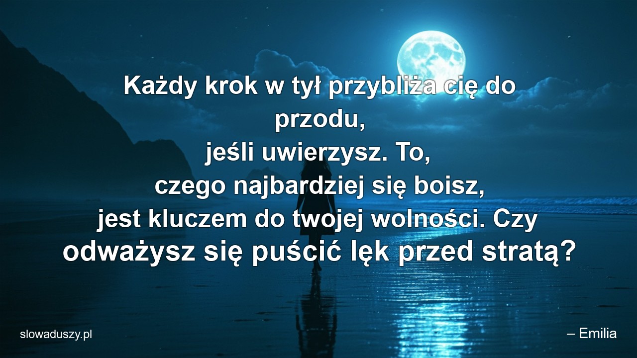 Każdy krok w tył przybliża cię do przodu,  jeśli uwierzysz. To,  czego najbardziej się boisz,  jest kluczem do twojej wolności. Czy odważysz się puścić lęk przed stratą? - – Emilia