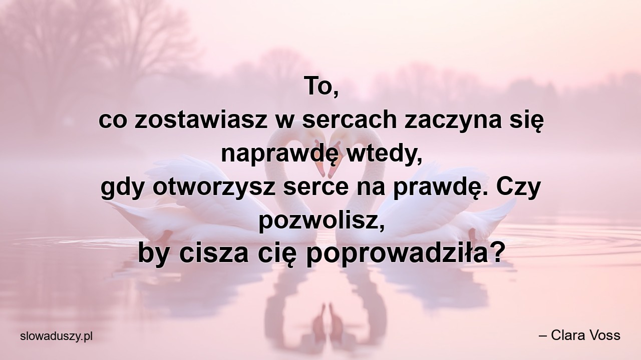 To,  co zostawiasz w sercach zaczyna się naprawdę wtedy,  gdy otworzysz serce na prawdę. Czy pozwolisz,  by cisza cię poprowadziła? - – Clara Voss