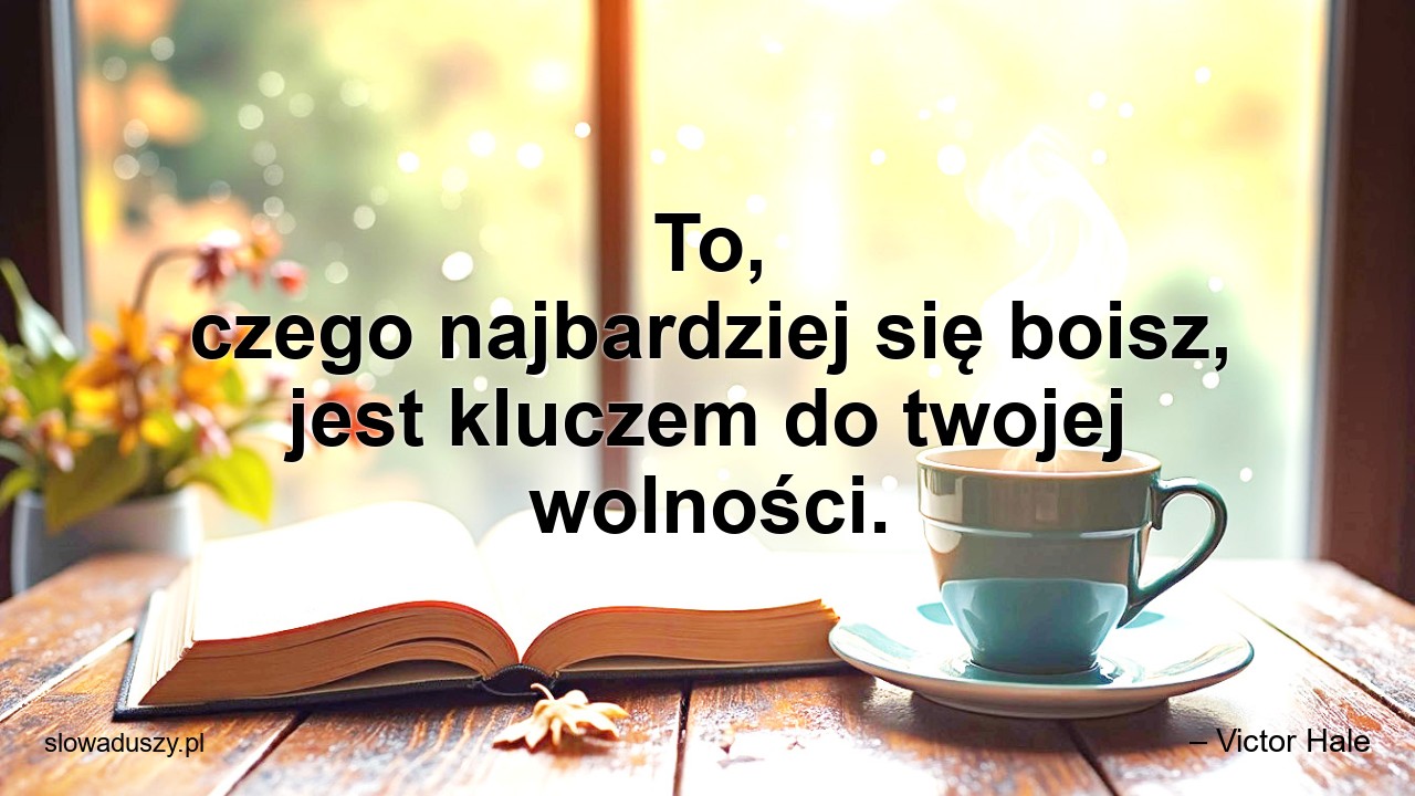 To,  czego najbardziej się boisz,  jest kluczem do twojej wolności. - – Victor Hale