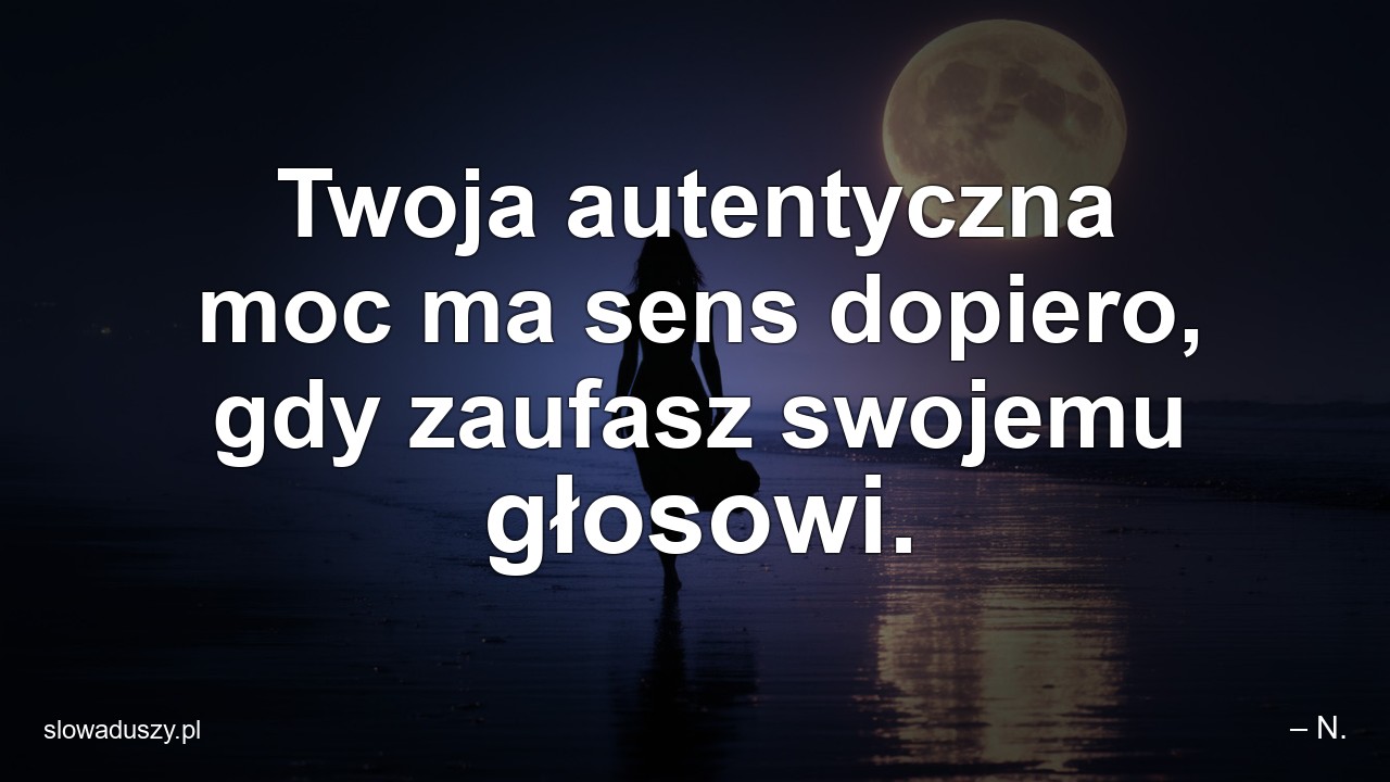 Twoja autentyczna moc ma sens dopiero,  gdy zaufasz swojemu głosowi. - – N.