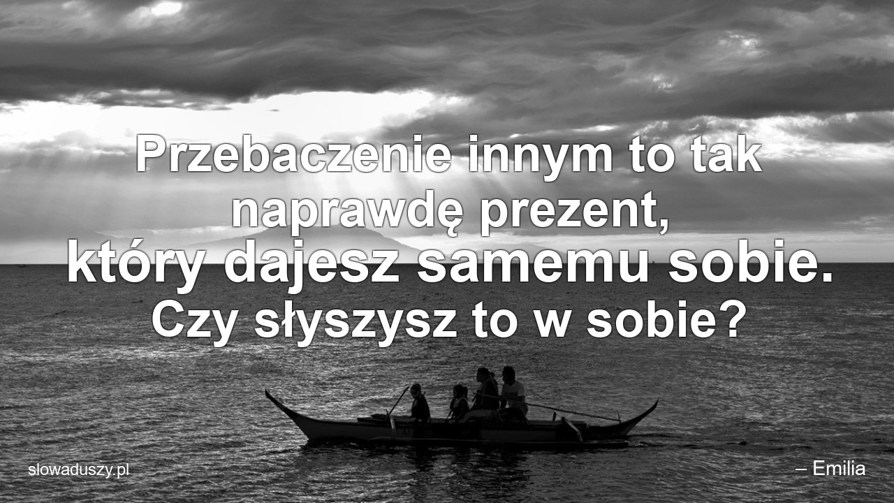 Przebaczenie innym to tak naprawdę prezent,  który dajesz samemu sobie. Czy słyszysz to w sobie?
