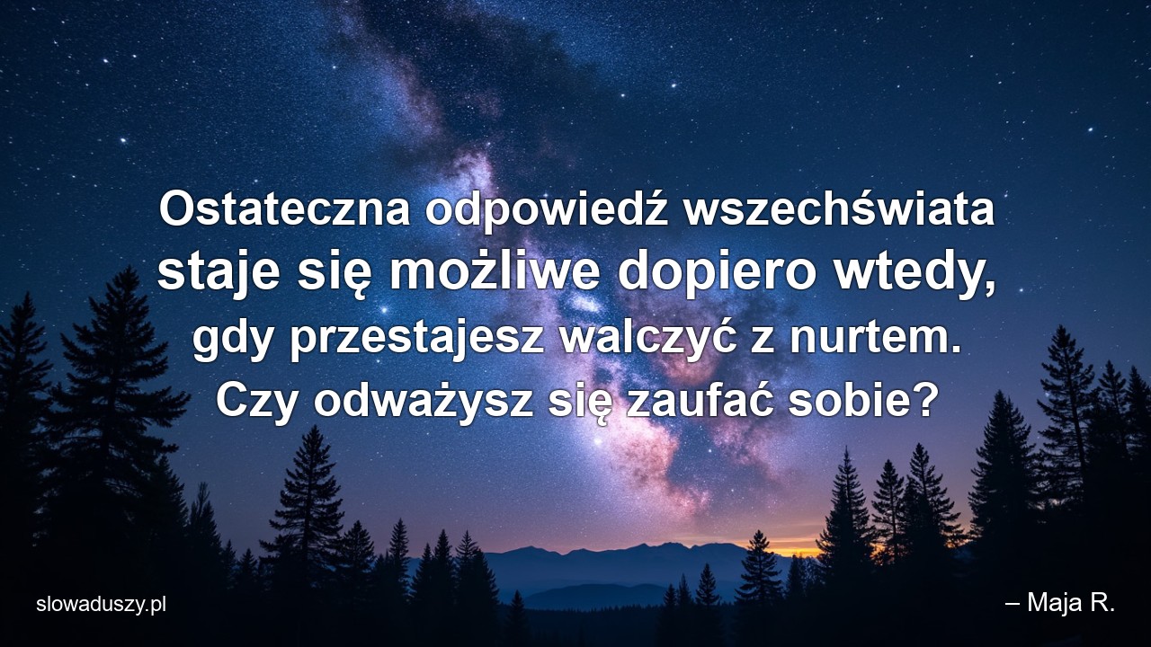 Ostateczna odpowiedź wszechświata staje się możliwe dopiero wtedy,  gdy przestajesz walczyć z nurtem. Czy odważysz się zaufać sobie?