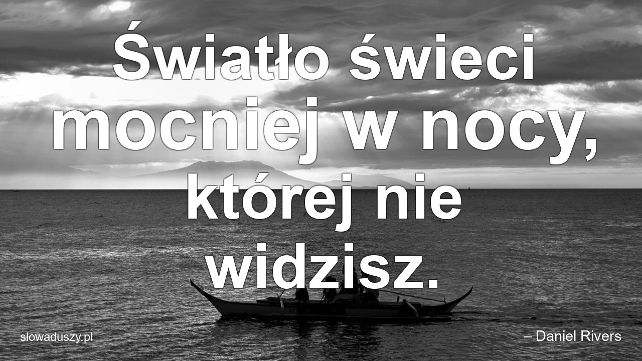 Światło świeci mocniej w nocy,  której nie widzisz.