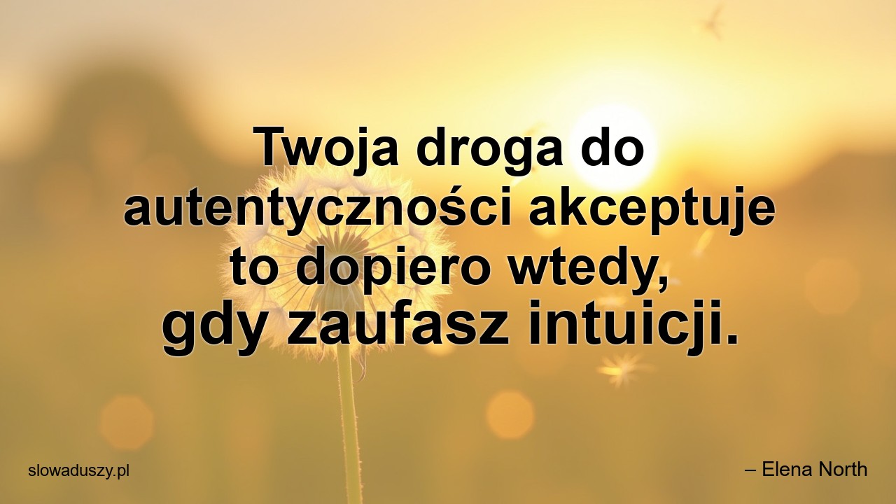 Twoja droga do autentyczności akceptuje to dopiero wtedy,  gdy zaufasz intuicji.