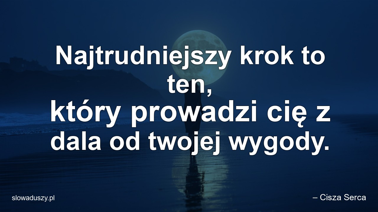 Najtrudniejszy krok to ten,  który prowadzi cię z dala od twojej wygody.