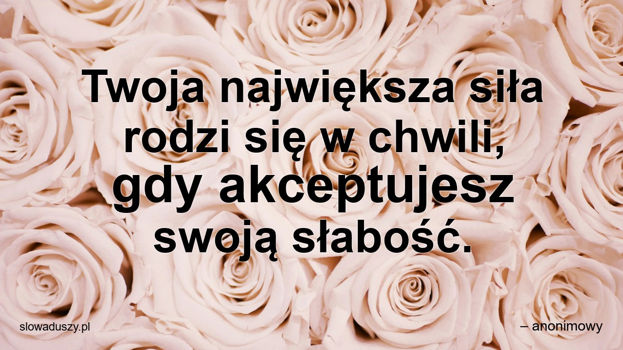 Twoja największa siła rodzi się w chwili,  gdy akceptujesz swoją słabość.
