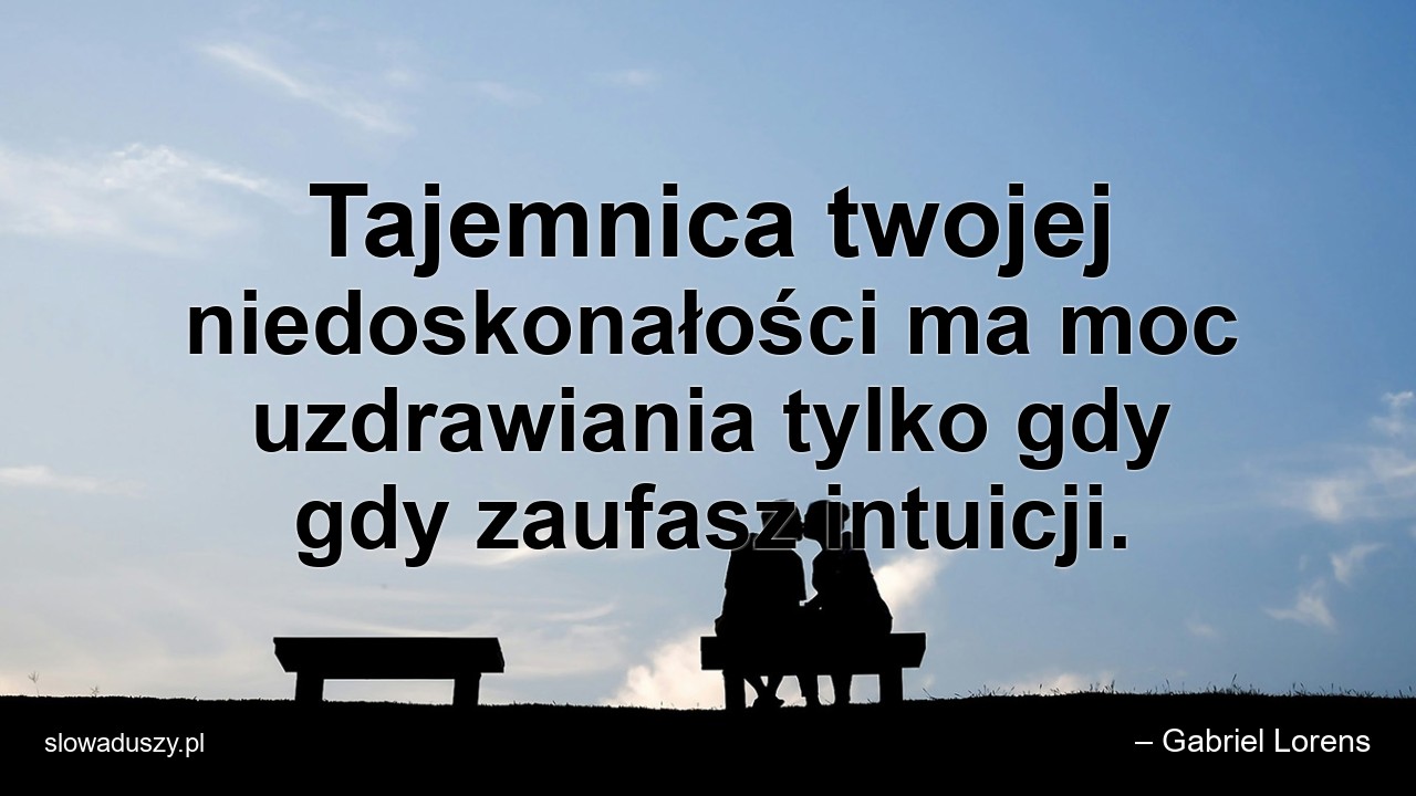 Tajemnica twojej niedoskonałości ma moc uzdrawiania tylko gdy gdy zaufasz intuicji.