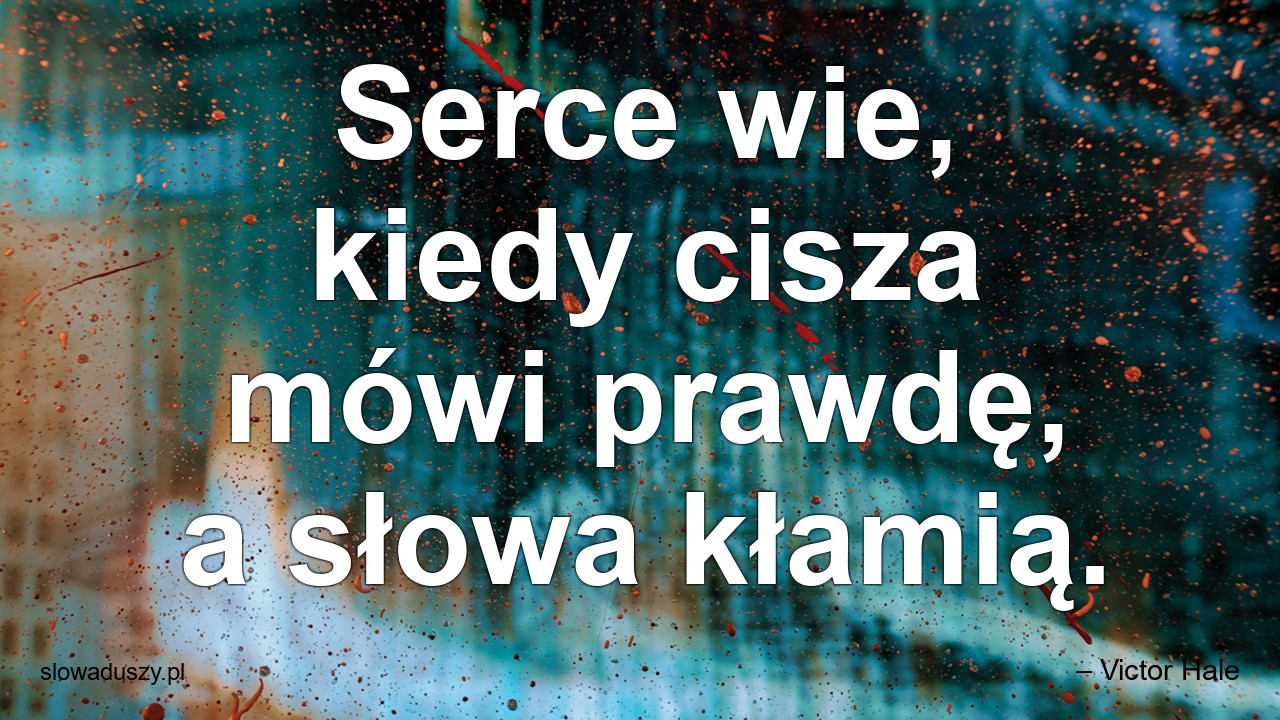 Serce wie,  kiedy cisza mówi prawdę,  a słowa kłamią. - – Victor Hale