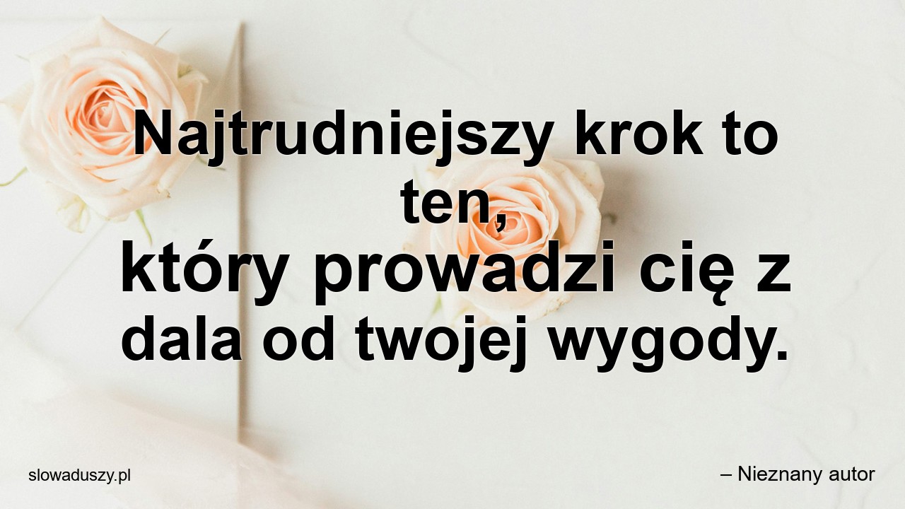 Najtrudniejszy krok to ten,  który prowadzi cię z dala od twojej wygody. - – Nieznany autor