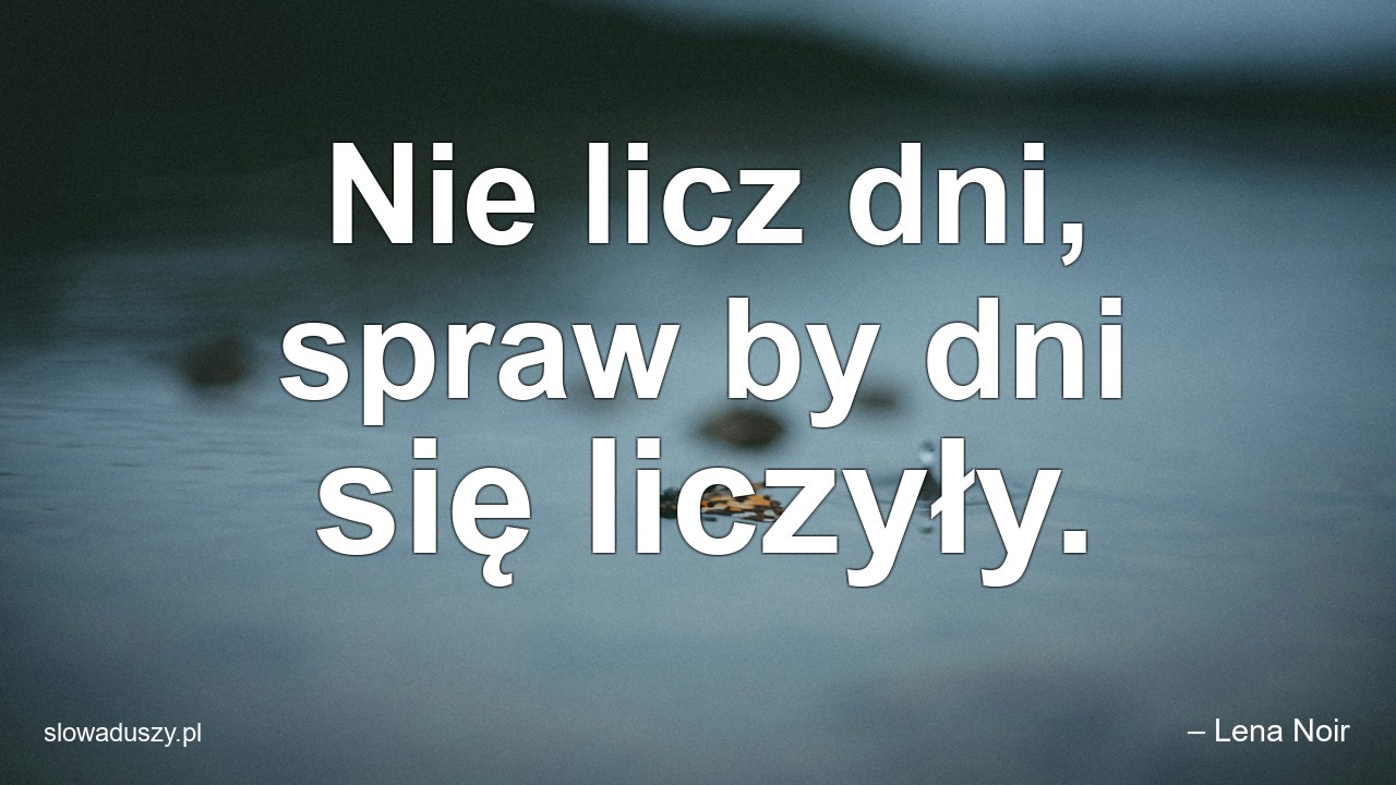 Nie licz dni,  spraw by dni się liczyły.