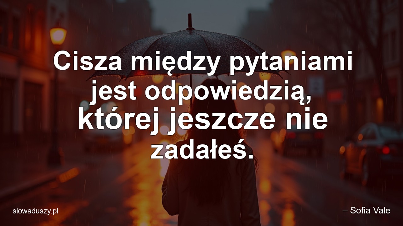 Cisza między pytaniami jest odpowiedzią,  której jeszcze nie zadałeś. - – Sofia Vale