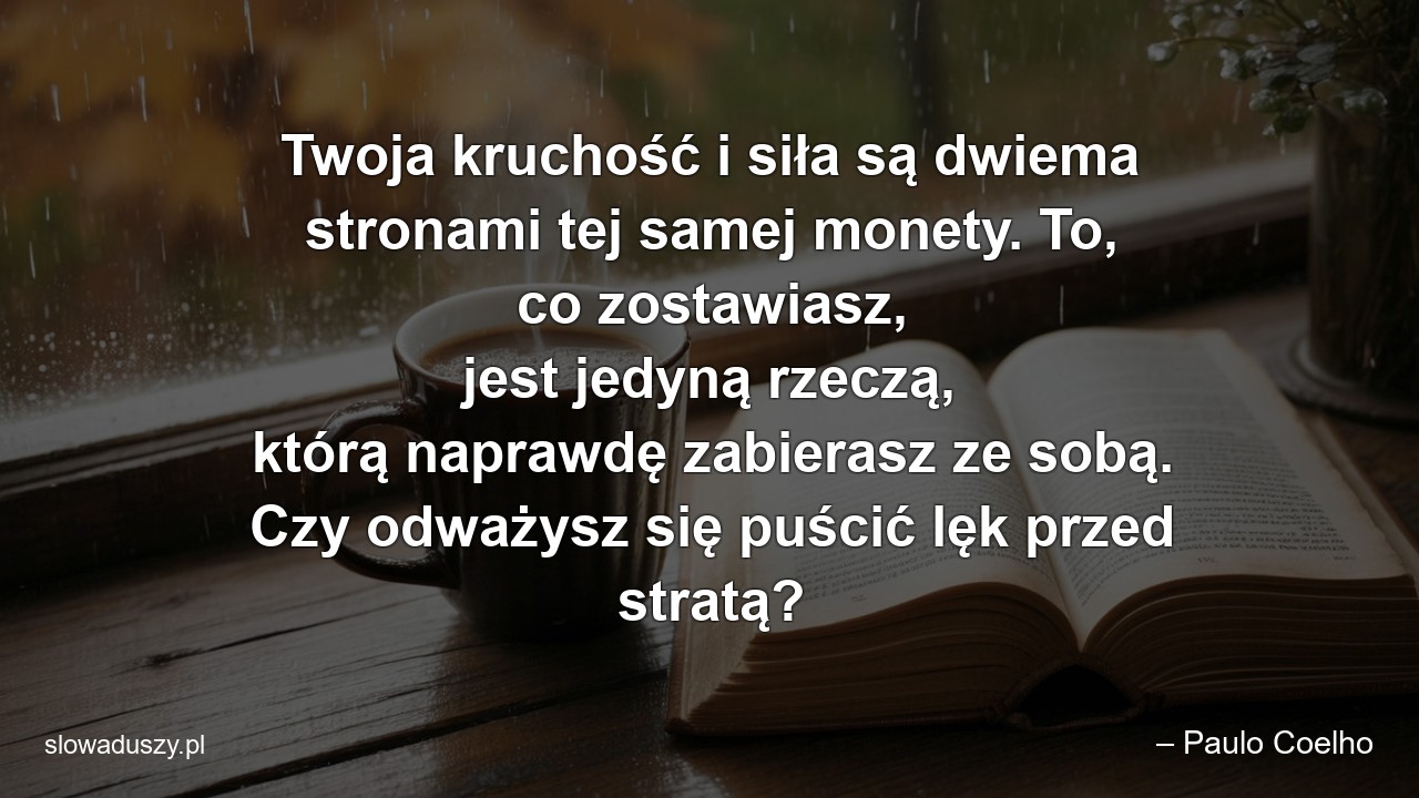 Twoja kruchość i siła są dwiema stronami tej samej monety. To,  co zostawiasz,  jest jedyną rzeczą,  którą naprawdę zabierasz ze sobą. Czy odważysz się puścić lęk przed stratą?